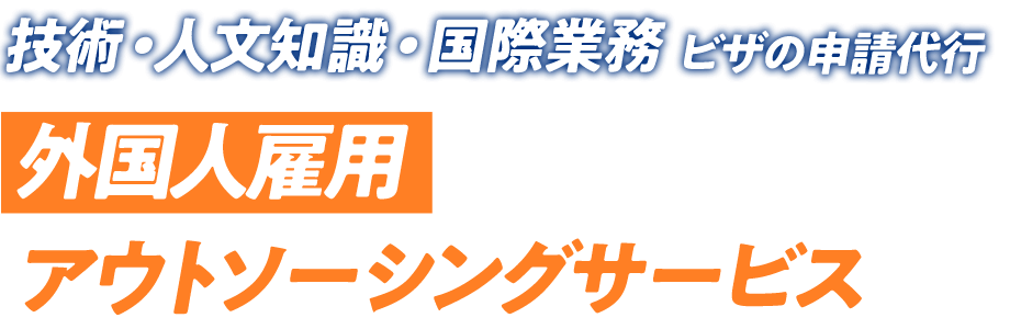 技術・人文知識・国際業務 ビザの申請代行 外国人雇用アウトソーシングサービス