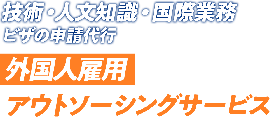 技術・人文知識・国際業務 ビザの申請代行 外国人雇用アウトソーシングサービス