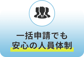 一括申請でも安心の人員体制