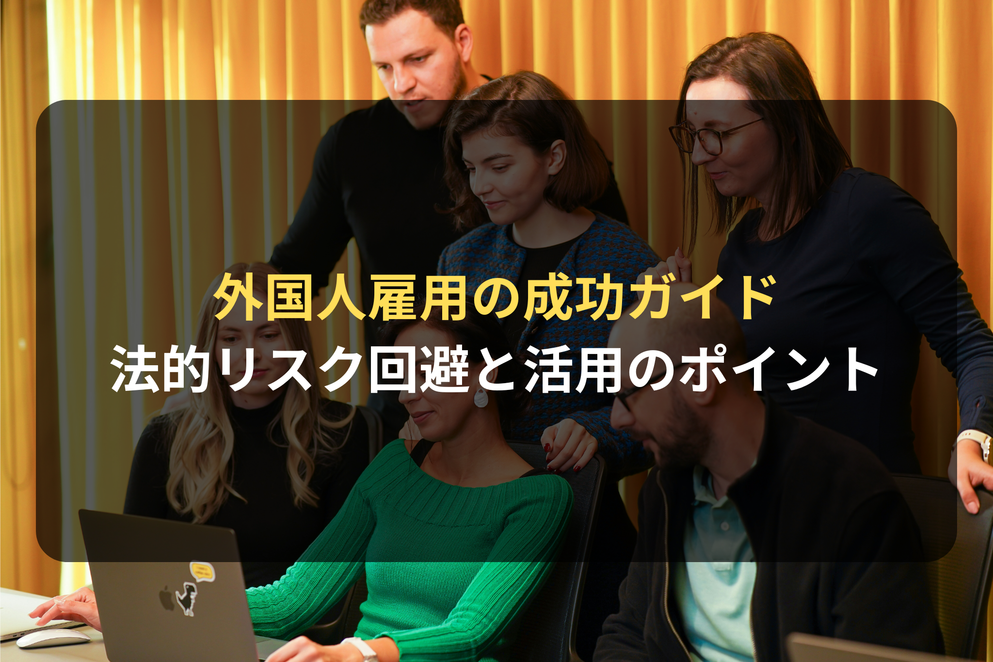 外国人雇用の成功ガイド｜法的リスクを回避し、グローバル人材を活用するためのポイント | 国際ビジネス法務サービス