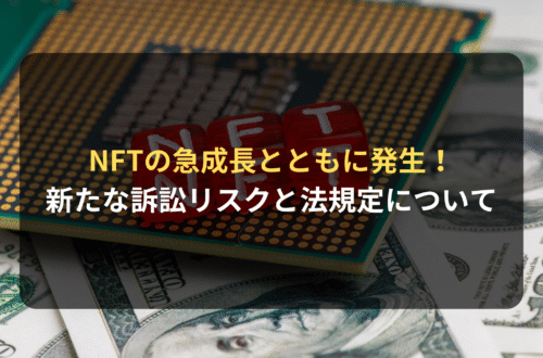 海外進出・海外展開：NFTの急成長とともに発生した新たな訴訟リスクと法規定について
