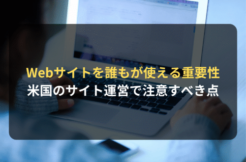 海外進出・海外展開：WCAGコンプライアンス：アメリカでWebサイトをすべての人が利用できるようにすることの重要性／企業がWebサイトを運営する上で注意すべきポイントとは