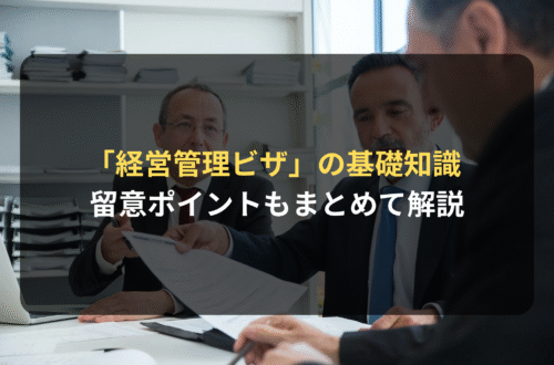 「経営管理ビザ」の基礎知識と留意ポイントをまとめて解説