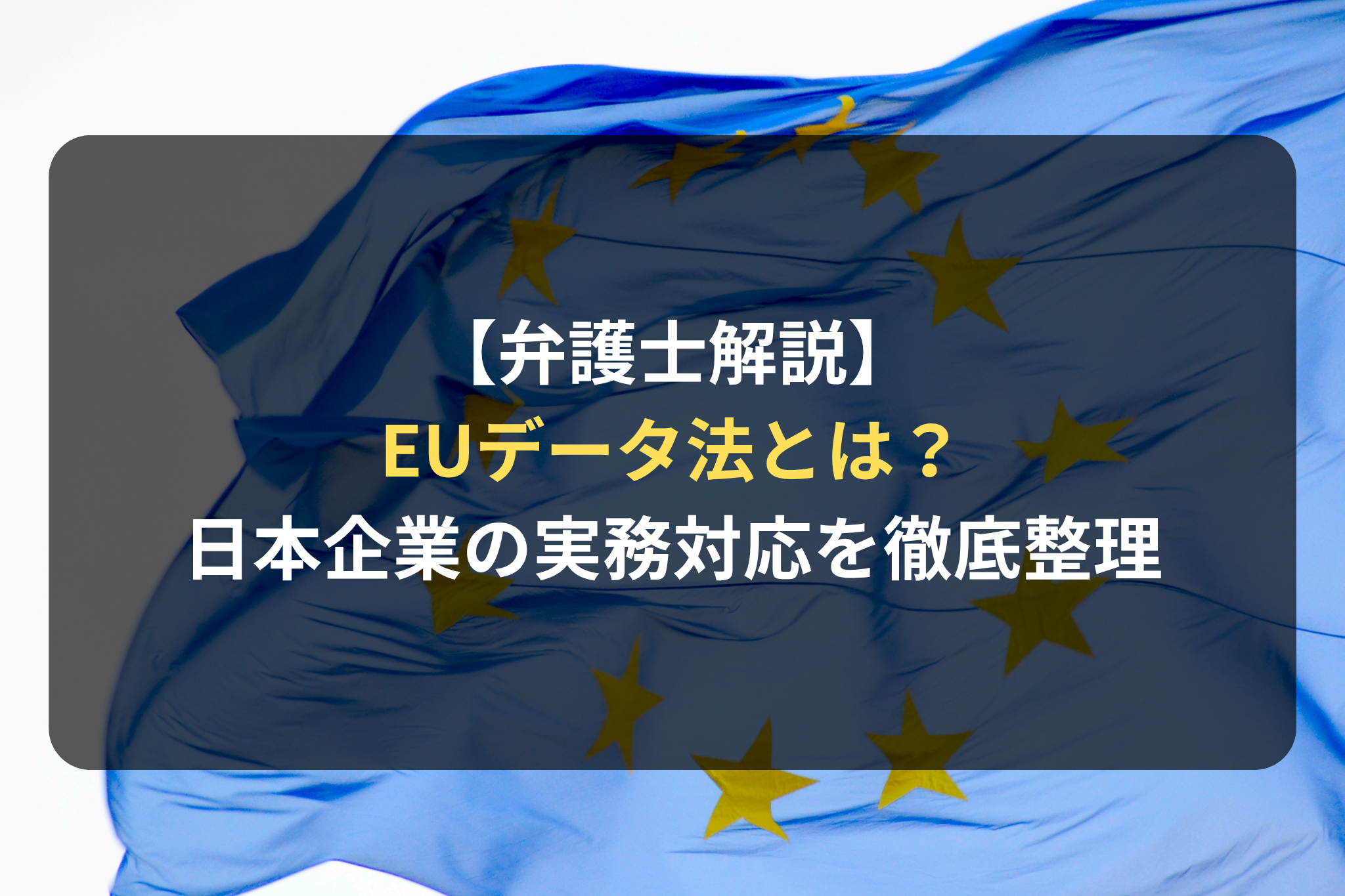 【弁護士解説】EUデータ法とは？適用範囲・データ共有義務・クラウド移行義務まで日本企業の実務対応を徹底整理