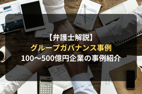 【弁護士解説】100～500億円企業のグループガバナンス事例とは？海外子会社・M&A後の契約を統制する「グローバル契約ガバナンス」