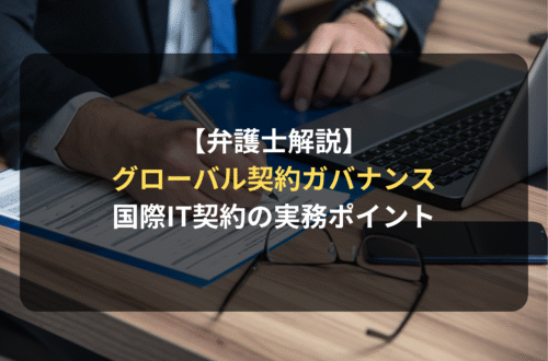 【弁護士解説】ITビジネスにおけるグローバル契約ガバナンスの実務とは
