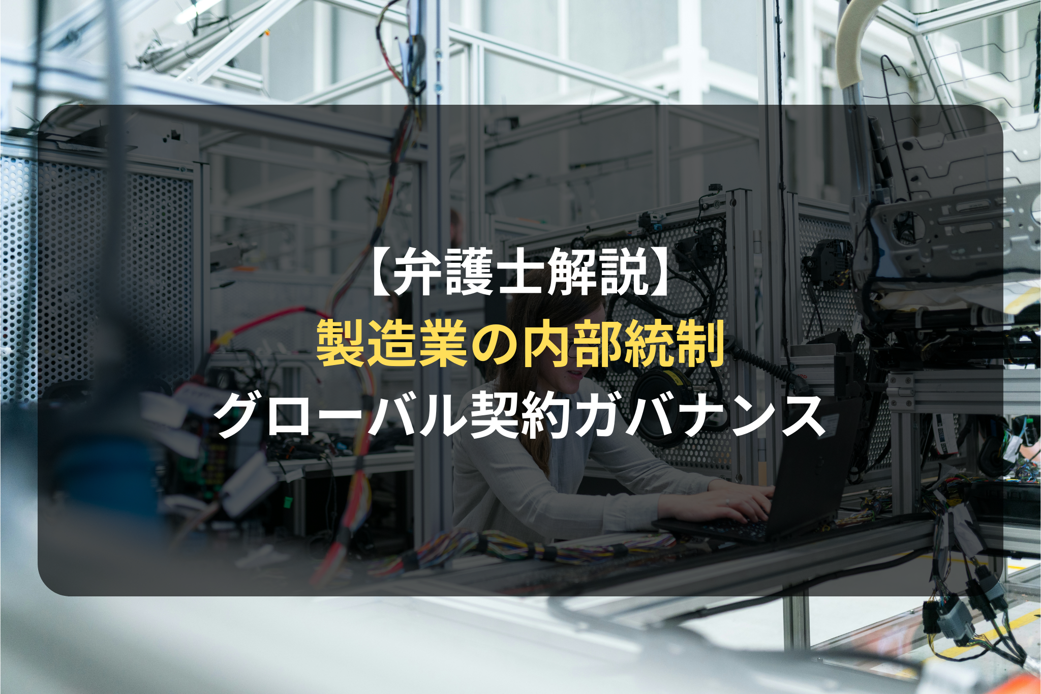 【弁護士解説】 製造業の内部統制 グローバル契約ガバナンス