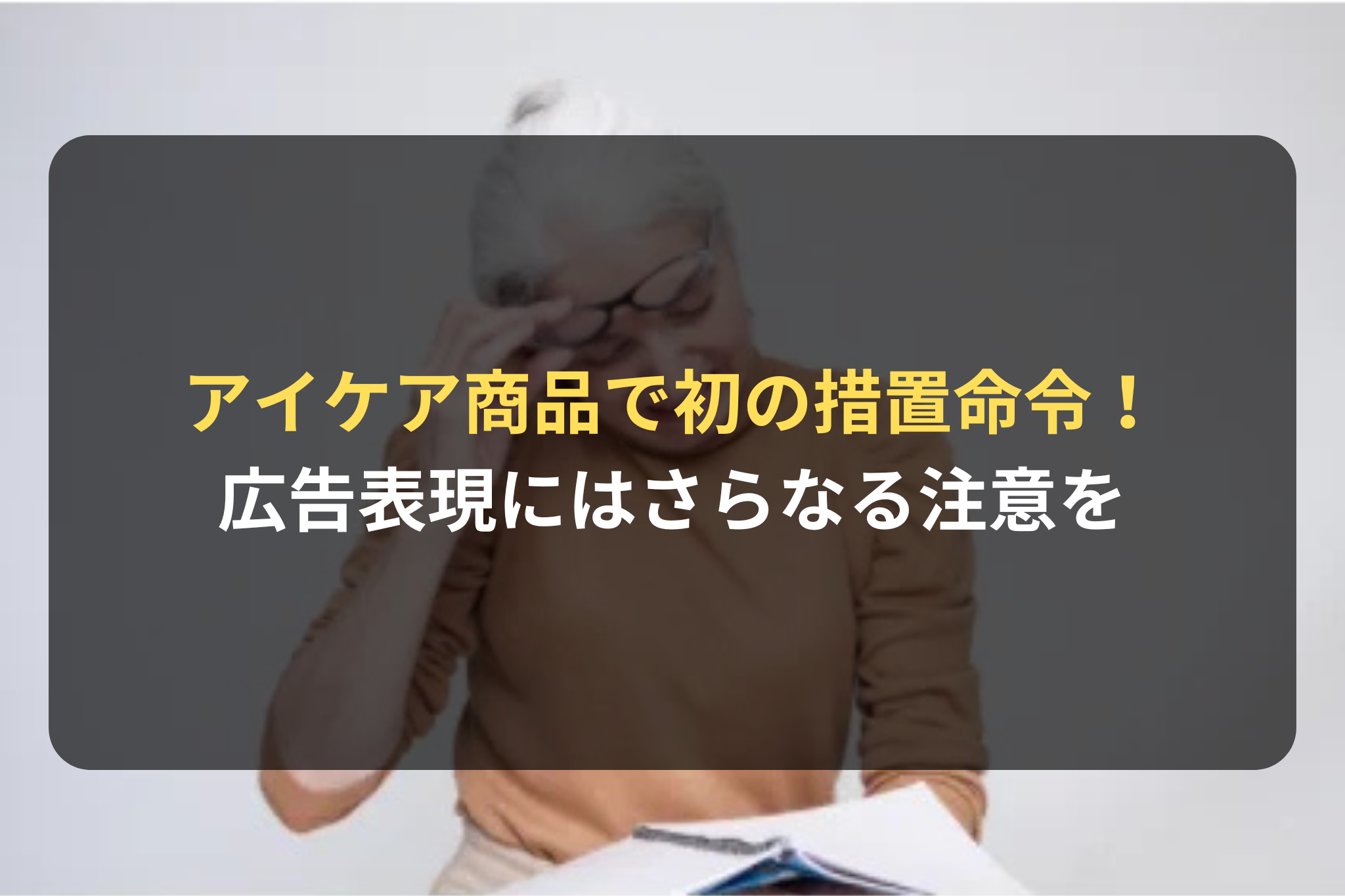 アイケア商品で初の措置命令！ 広告表現にはさらなる注意を