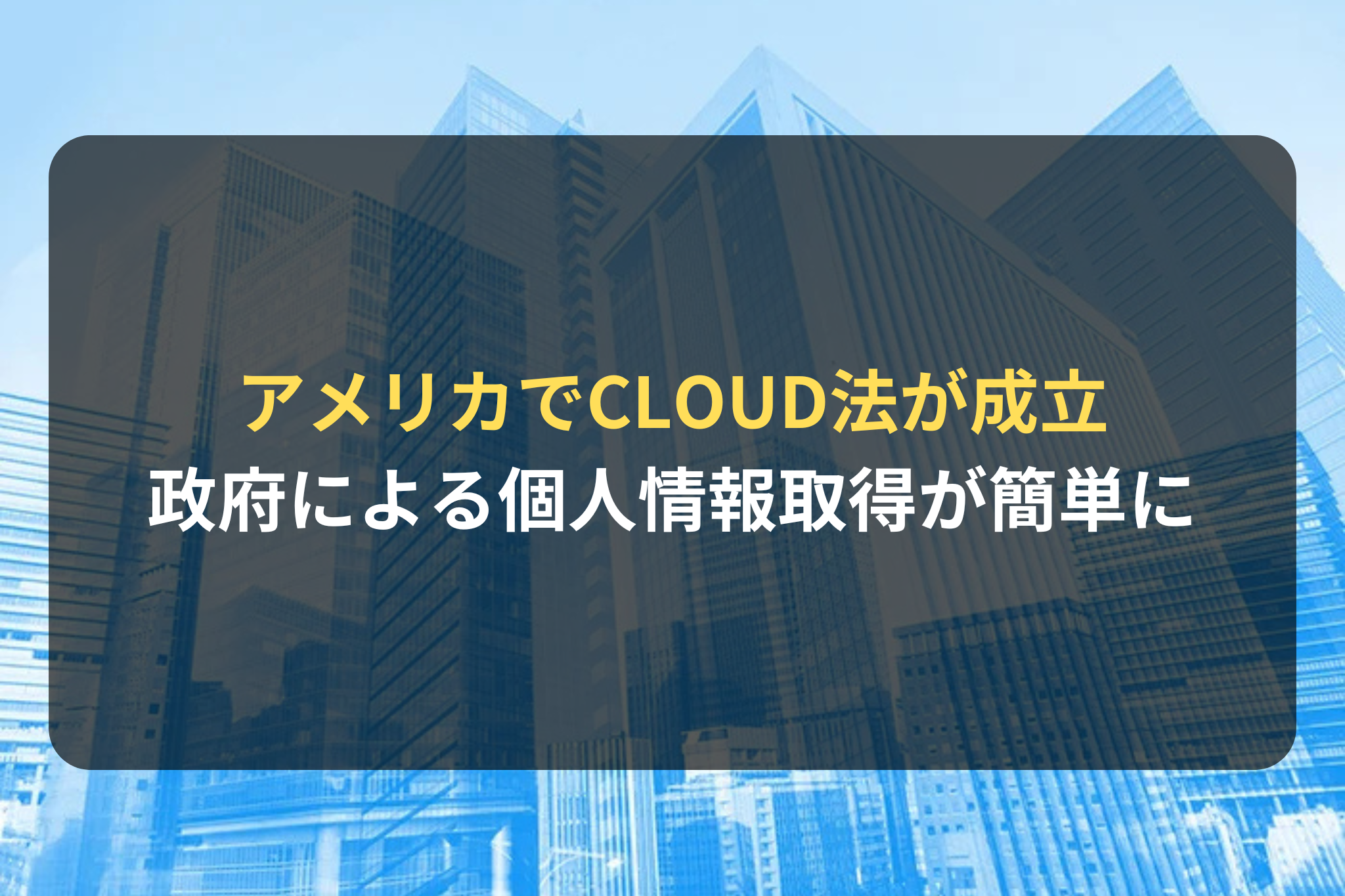 アメリカでCLOUD法が成立 政府による個人情報取得が簡単に