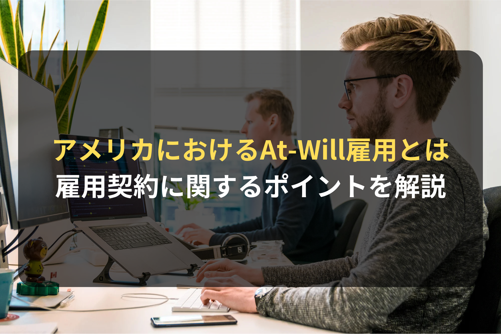 アメリカにおけるAt-Will雇用とは 雇用契約に関するポイントを解説
