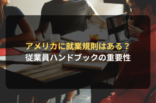 海外進出・海外展開：アメリカに就業規則はある？従業員ハンドブック（Employee Handbook）の重要性について