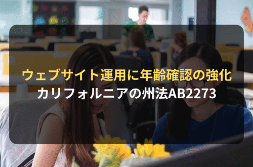 海外進出・海外展開：ウェブサイト上の運用に年齢確認の強化を加えるカリフォルニアの州法AB2273