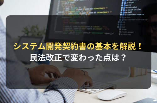 契約審査・契約書レビュー：システム開発契約書の基本を解説！民法改正で変わった点は？