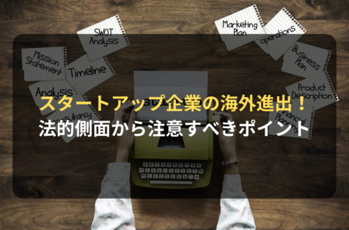 海外進出・海外展開：スタートアップ企業が海外進出を成功させるには？法的側面から注意すべきポイントを解説