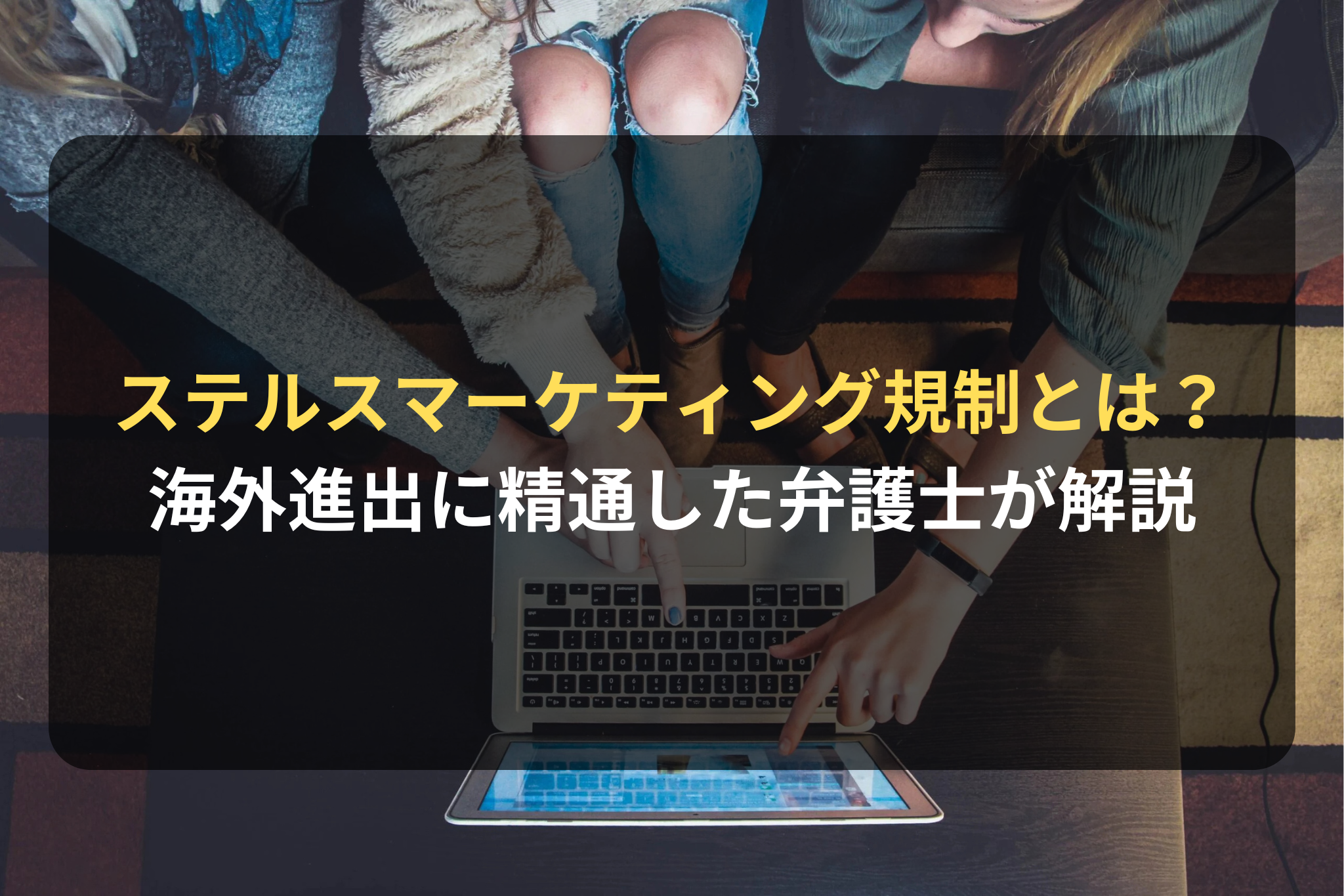 ステルスマーケティング規制とは？
海外進出に精通した弁護士が解説