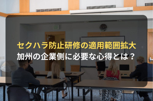海外進出・海外展開：カリフォルニア州でセクハラ防止の社内研修の適用範囲が拡大｜企業側に必要な心得とは？