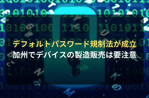 海外進出・海外展開：カリフォルニア州でデフォルトパスワードを規制する法律が成立　デバイスの製造・販売は要注意