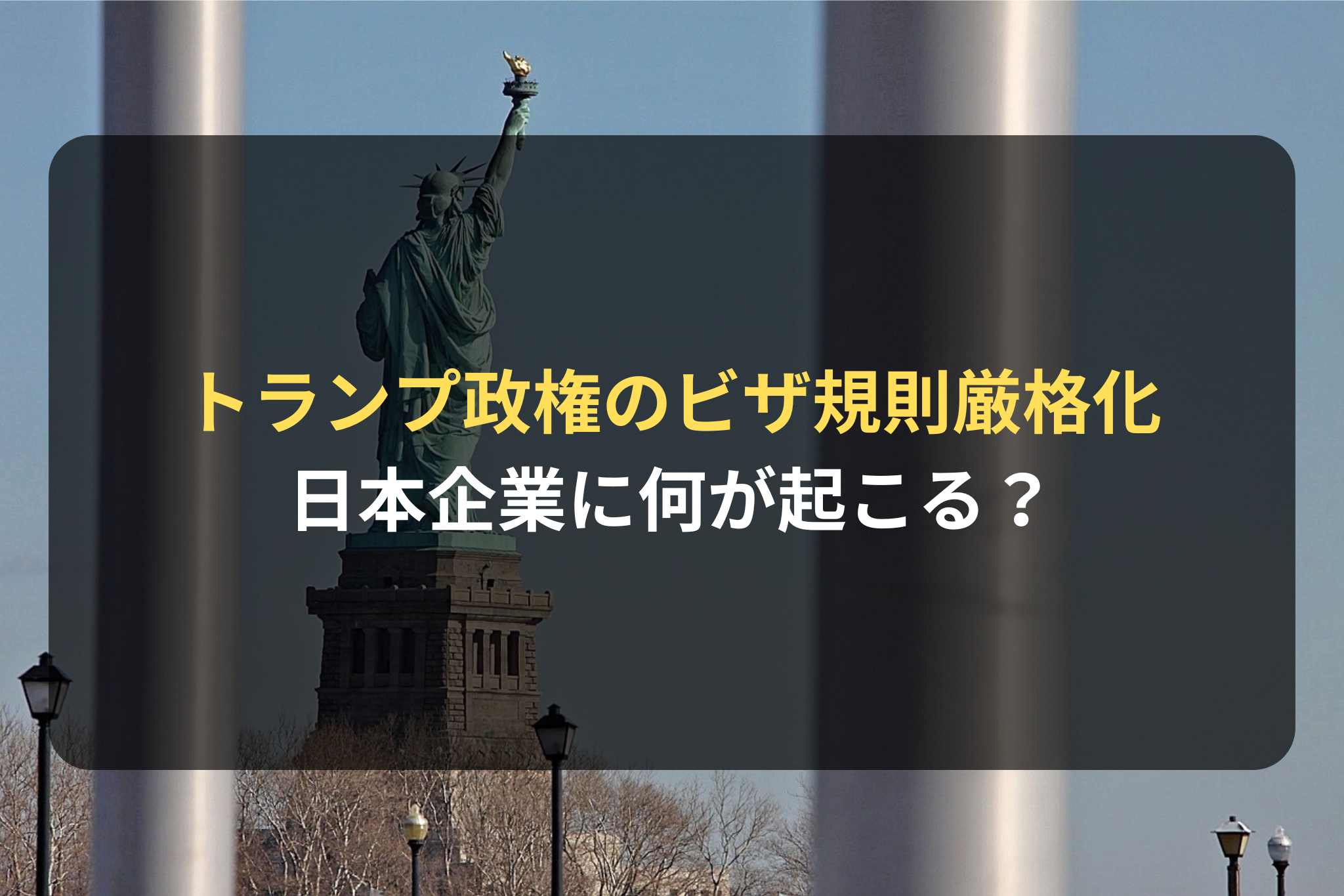 海外進出・海外展開：「米国トランプ政権のビザ規則厳格化で日本企業に何が起こる？採用・駐在への影響を解説」