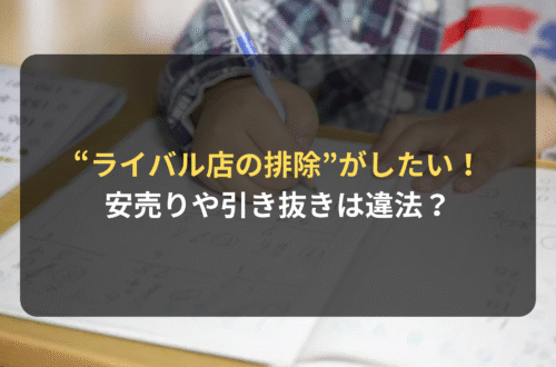 “ライバル店の排除”を目的とした、安売りや引き抜きは違法!?