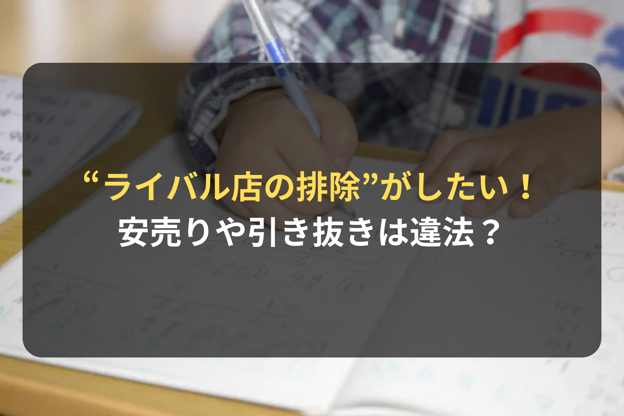 “ライバル店の排除”がしたい！
安売りや引き抜きは違法？