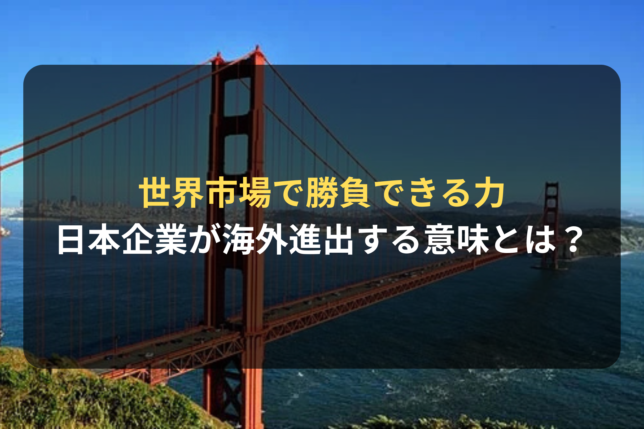 世界市場で勝負できる力 日本企業が海外進出する意味とは？