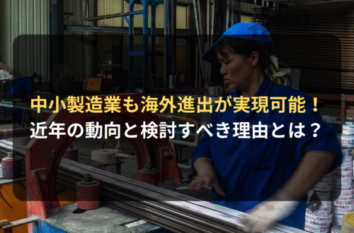 海外進出・海外展開：中小の製造業でも実現可能！近年の動向と製造業が海外進出を検討すべき理由とは？