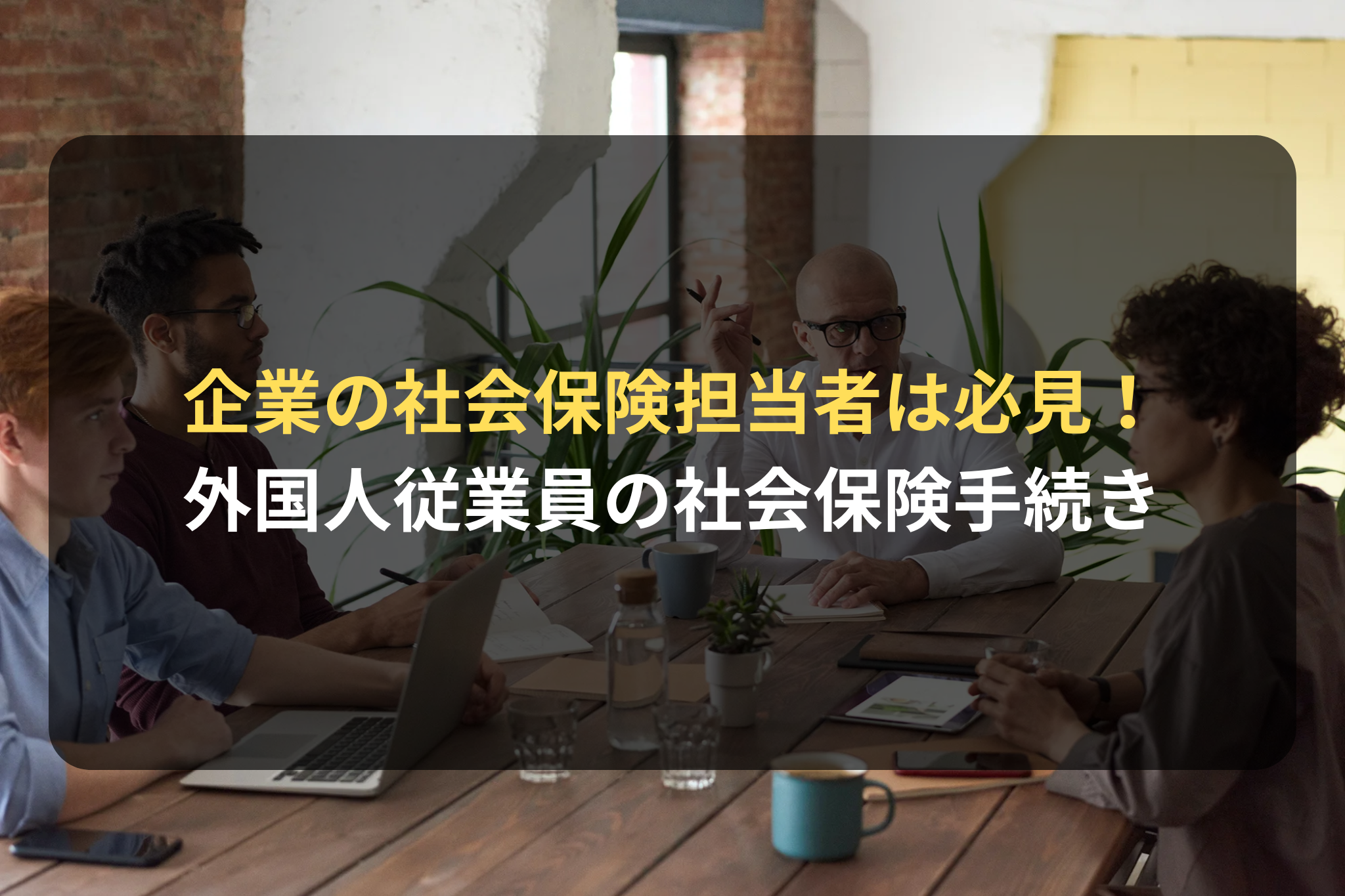 企業の社会保険担当者は必見！ 外国人従業員の社会保険手続き