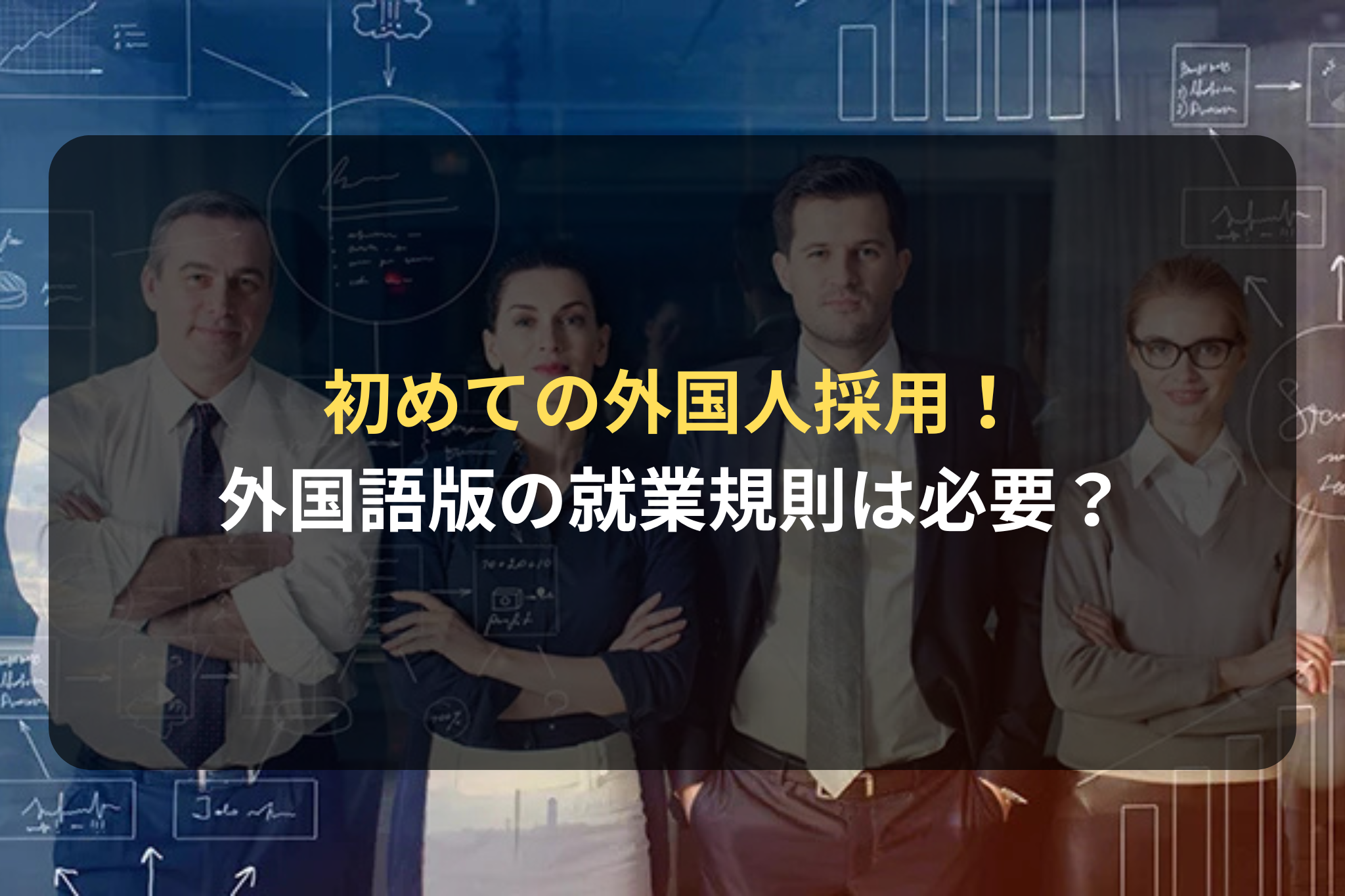 初めての外国人採用！
外国語版の就業規則は必要？