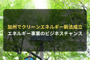 加州でクリーンエネルギー新法成立 エネルギー事業のビジネスチャンス