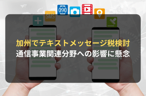 海外進出・海外展開：カリフォルニア州で「テキストメッセージ税」の導入が検討される｜通信事業関連分野への影響に懸念