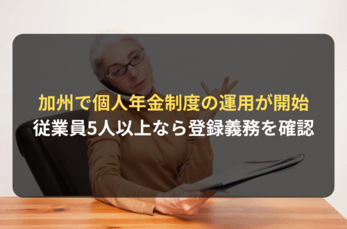 海外進出・海外展開：カリフォルニア州で個人年金制度CalSaversの運用が開始／従業員５人以上の企業は登録義務を要確認