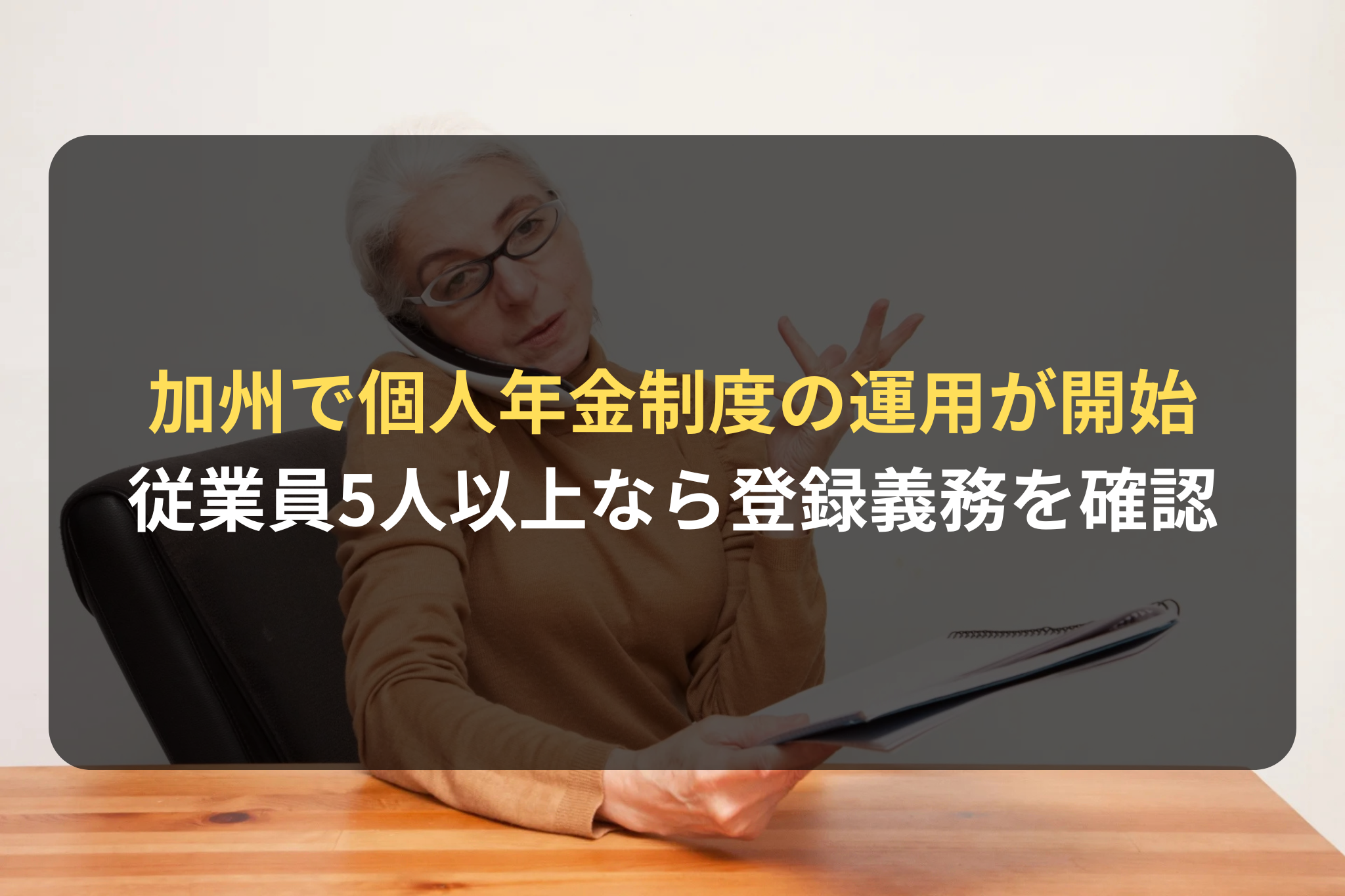 加州で個人年金制度の運用が開始
従業員5人以上なら登録義務を確認