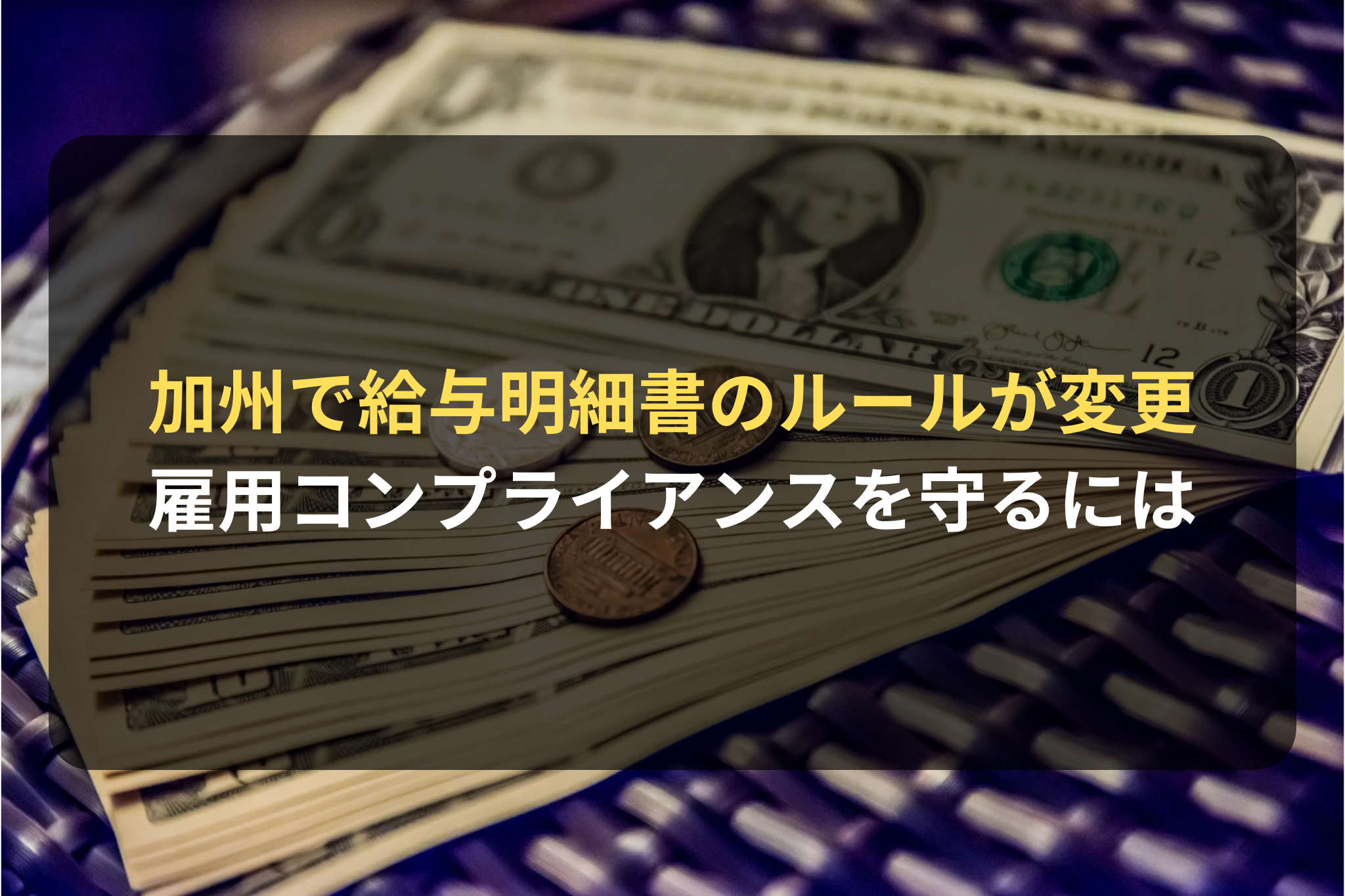 加州で給与明細書のルールが変更 雇用コンプライアンスを守るには