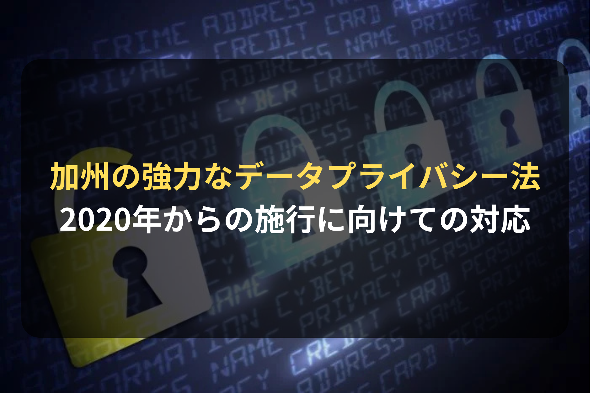 加州の強力なデータプライバシー法 2020年からの施行に向けての対応