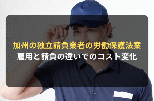 海外進出・海外展開：カリフォルニアで独立請負業者（Independent Contractor）に基本的な労働保護を与える法案を審議中｜雇用と請負の違いで企業のコストは大きく変わる