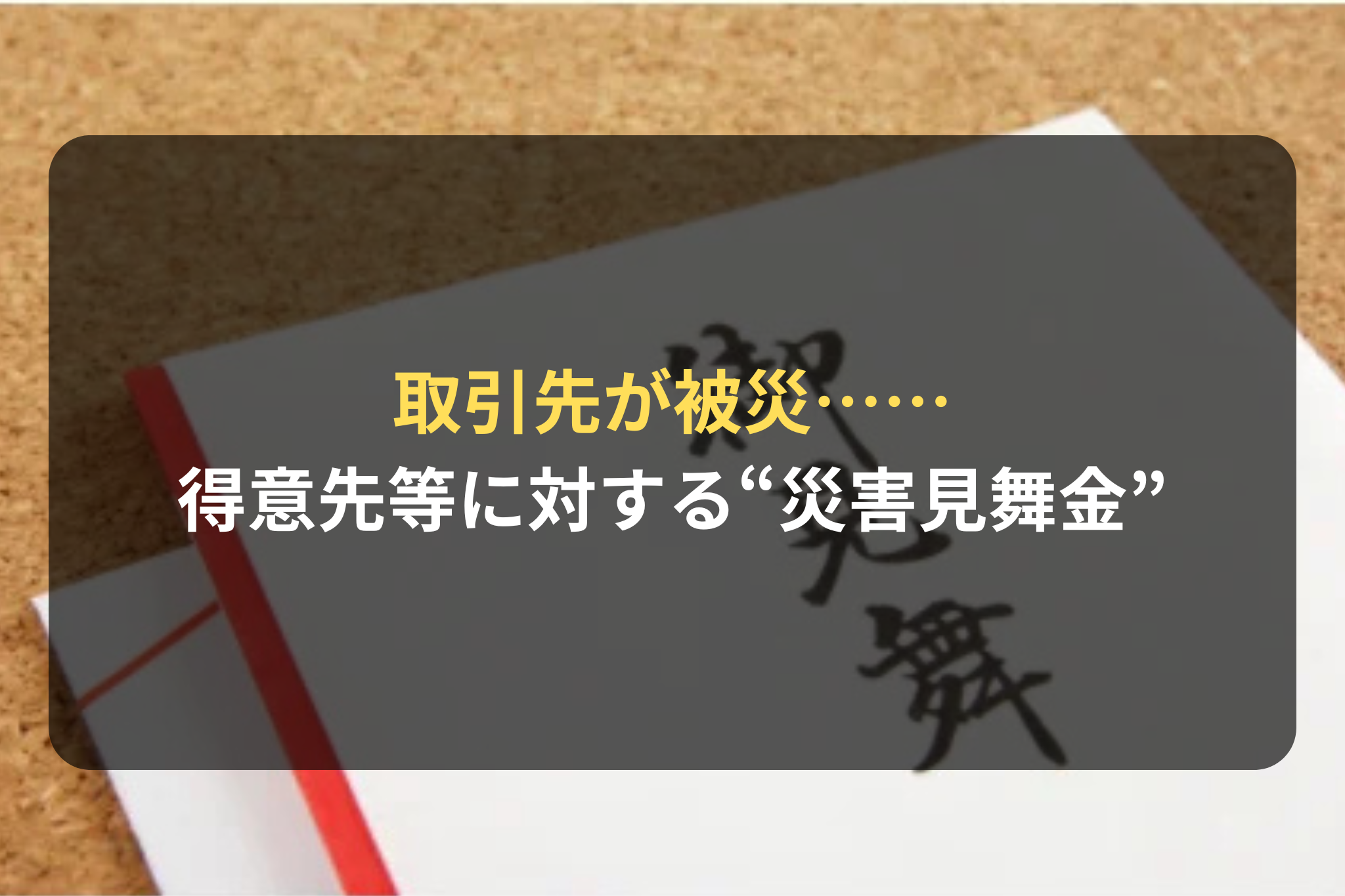 取引先が被災…… 得意先等に対する“災害見舞金”