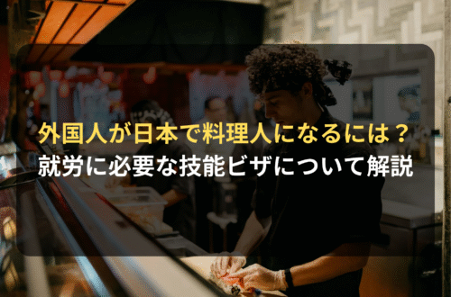 外国人が日本で料理人として就労するために必要な「技能ビザ」の基礎知識から申請方法までを解説