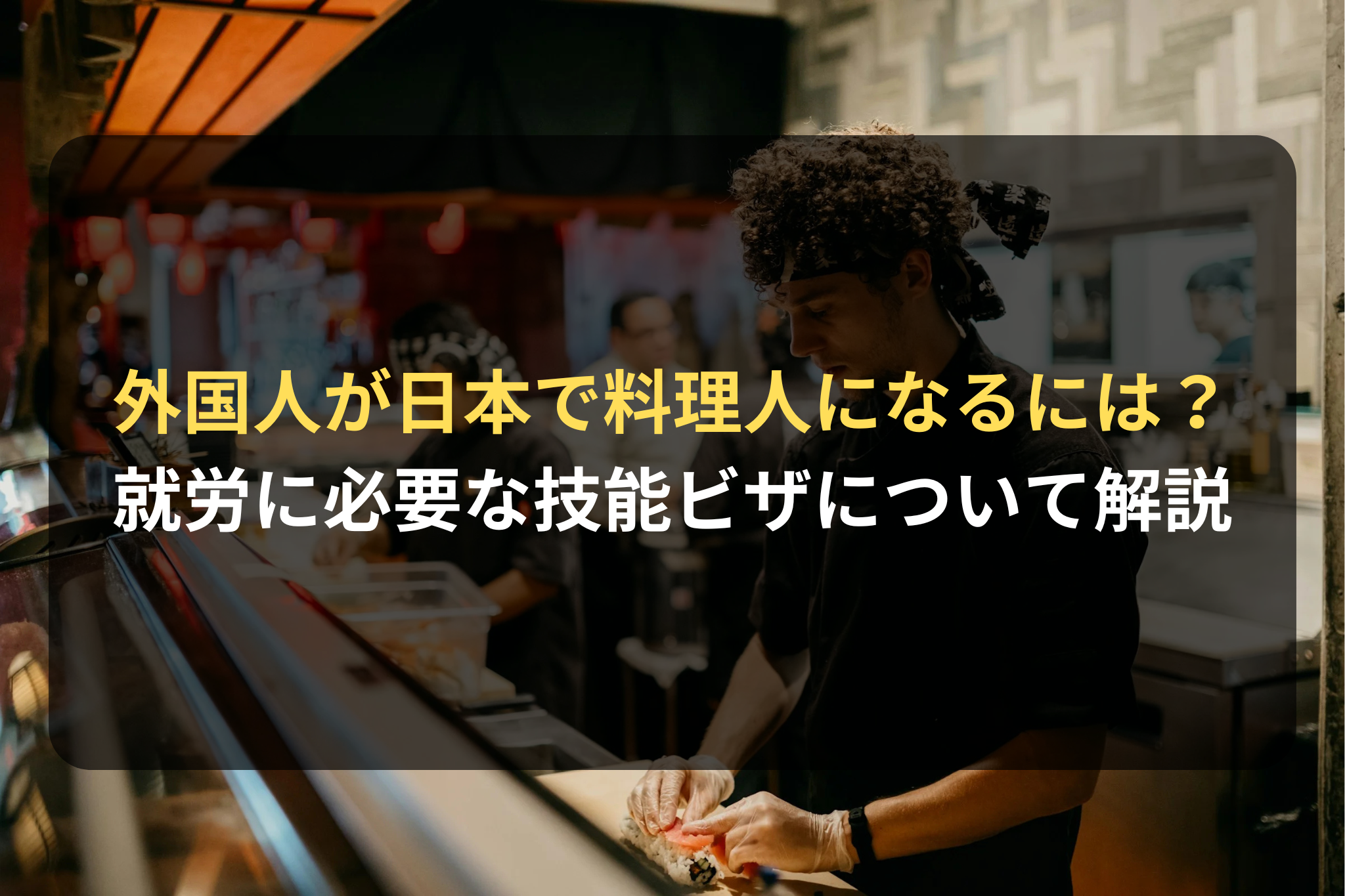 外国人が日本で料理人になるには？
就労に必要な技能ビザについて解説