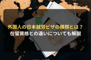 外国人の日本就労ビザの種類とは？ 在留資格との違いについても解説