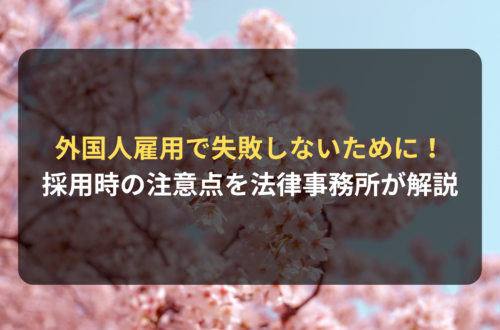 外国人雇用で失敗しないために！知っておくべき注意点を法律事務所が解説