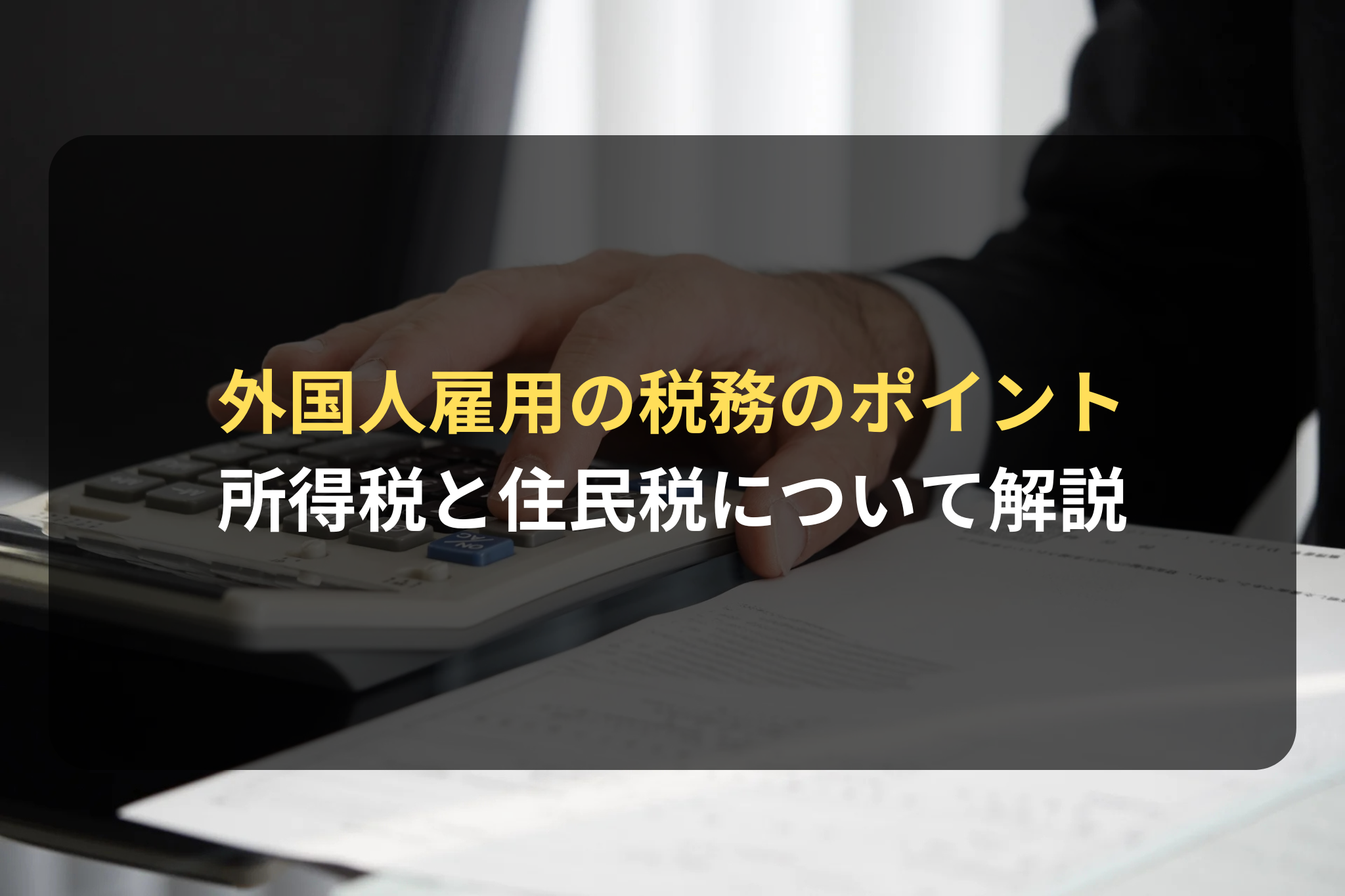 外国人雇用の税務のポイント
所得税と住民税について解説