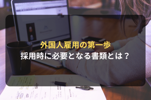 外国人雇用の第一歩｜外国人の採用時に必要となる書類とは？