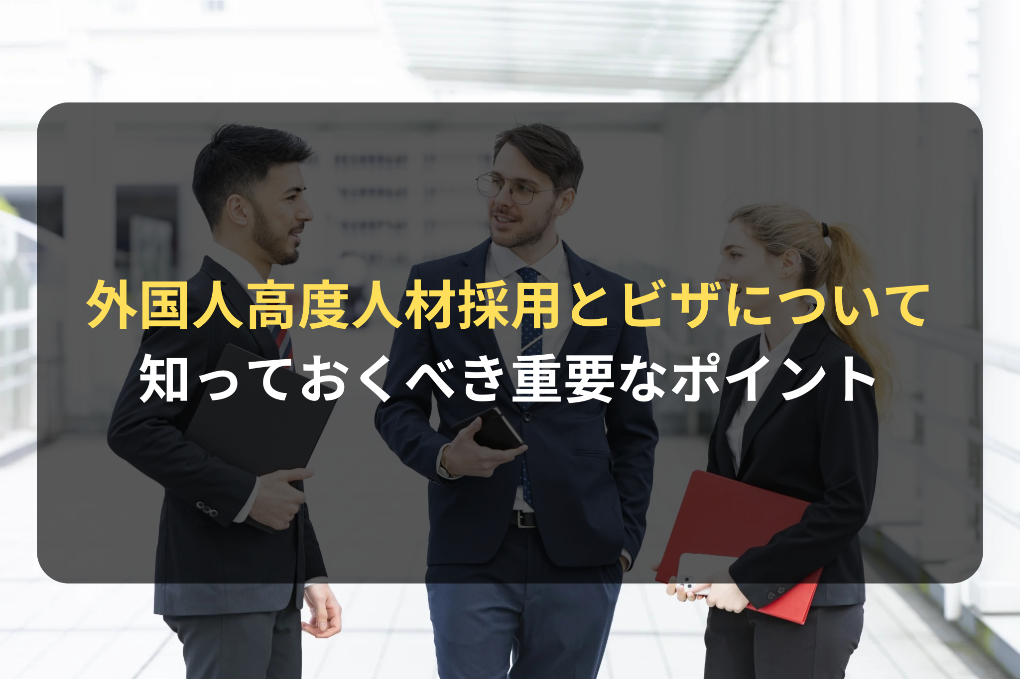 外国人高度人材採用とビザについて 知っておくべき重要なポイント