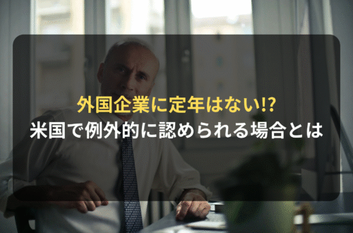 海外進出・海外展開:外国企業に定年はない!?(アメリカで例外的に認められる場合とは)