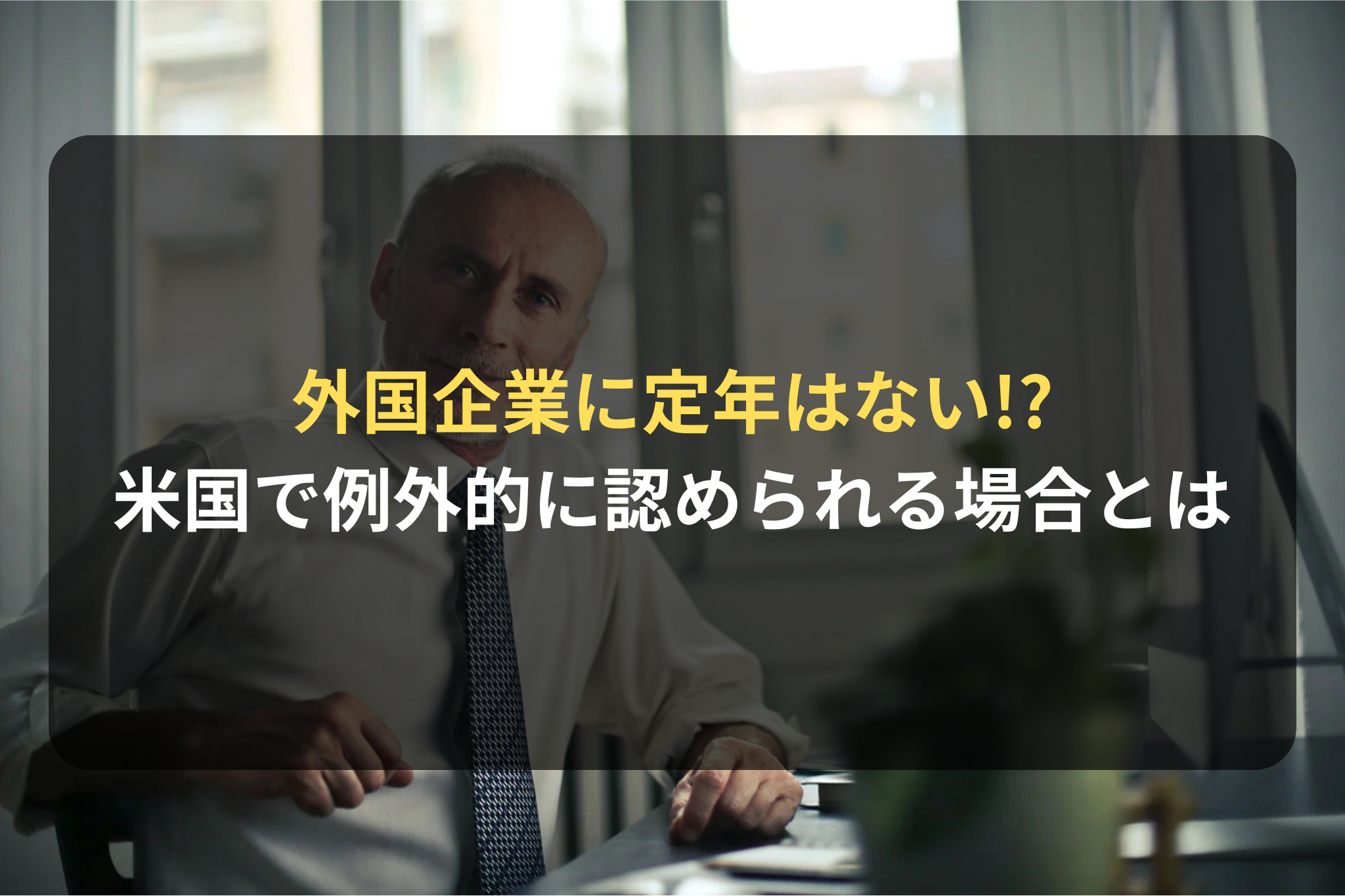 外国企業に定年はない! 米国で例外的に認められる場合とは
