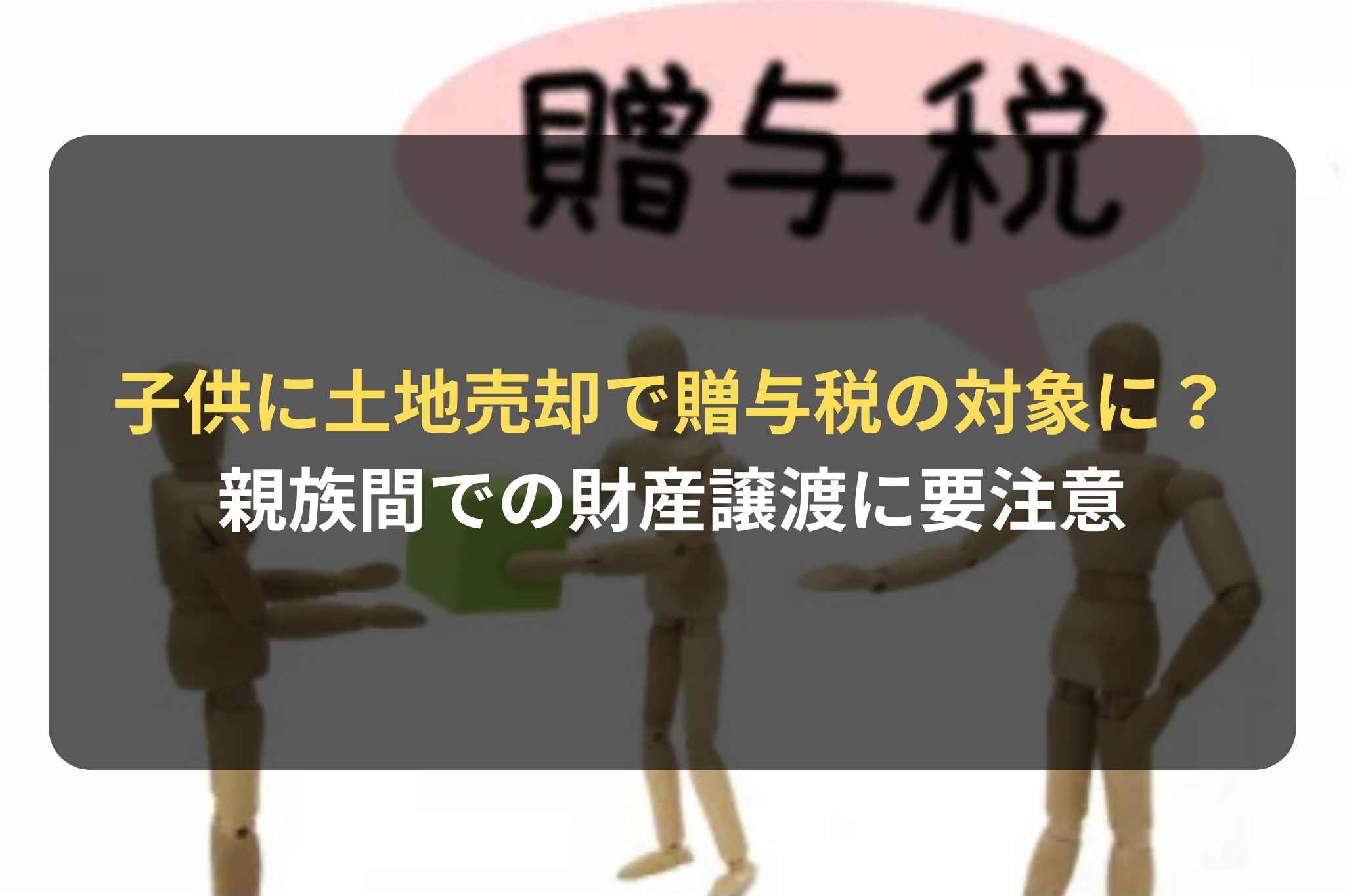子供に土地売却で贈与税の対象に？ 親族間での財産譲渡に要注意