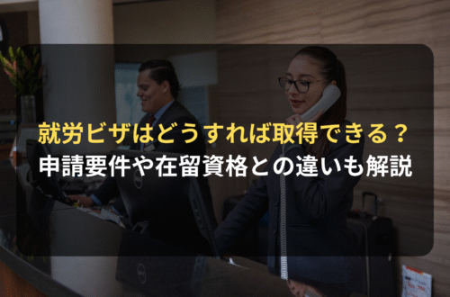 就労ビザとは？申請要件を含めた取り方について、ビザ申請に詳しい法律事務所が解説