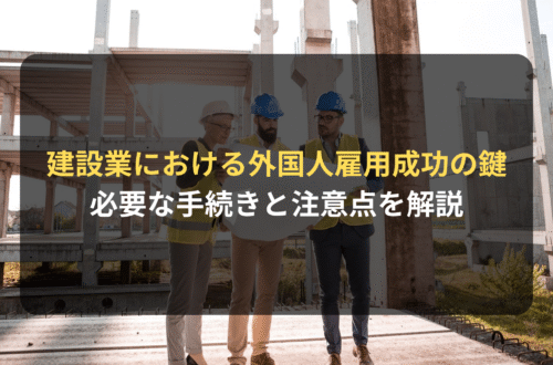 建設業における外国人雇用の成功の鍵｜必要な手続きと注意点を解説