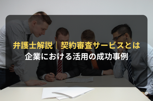弁護士解説：契約審査サービスとは？契約書レビュー・契約審査サービス活用の成功事例