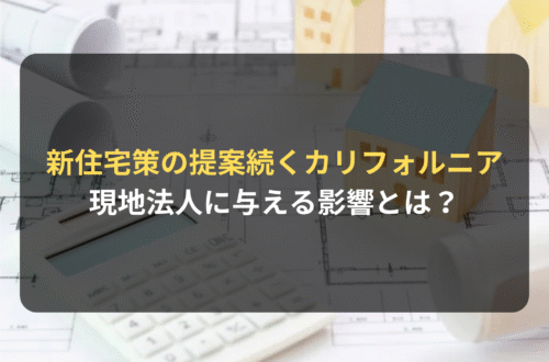 海外進出・海外展開：新しい住宅政策の提案が続くカリフォルニア州新議会　現地法人に与える影響とは？